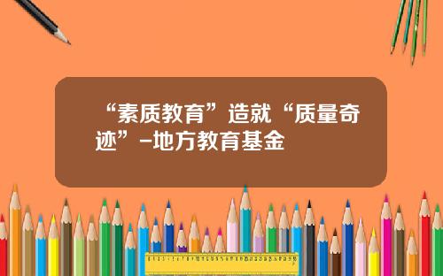 “素质教育”造就“质量奇迹”-地方教育基金
