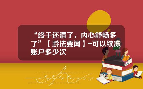 “终于还清了，内心舒畅多了”【黔法要闻】-可以续冻账户多少次