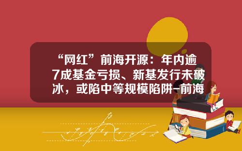 “网红”前海开源：年内逾7成基金亏损、新基发行未破冰，或陷中等规模陷阱-前海开源基金