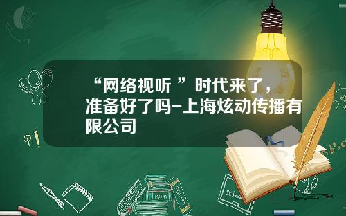 “网络视听+”时代来了，准备好了吗-上海炫动传播有限公司