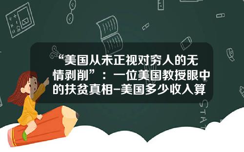 “美国从未正视对穷人的无情剥削”：一位美国教授眼中的扶贫真相-美国多少收入算穷人