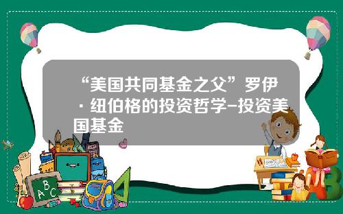 “美国共同基金之父”罗伊·纽伯格的投资哲学-投资美国基金