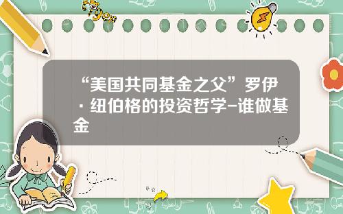 “美国共同基金之父”罗伊·纽伯格的投资哲学-谁做基金