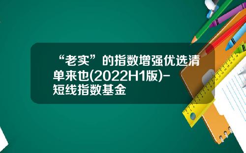 “老实”的指数增强优选清单来也(2022H1版)-短线指数基金