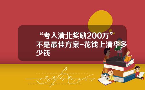 “考入清北奖励200万”不是最佳方案-花钱上清华多少钱