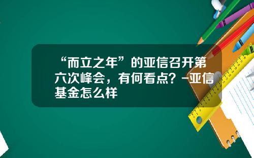 “而立之年”的亚信召开第六次峰会，有何看点？-亚信基金怎么样