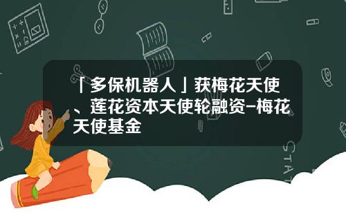 「多保机器人」获梅花天使、莲花资本天使轮融资-梅花天使基金