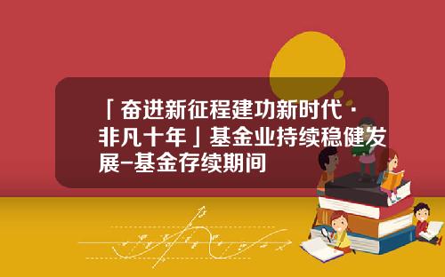 「奋进新征程建功新时代·非凡十年」基金业持续稳健发展-基金存续期间