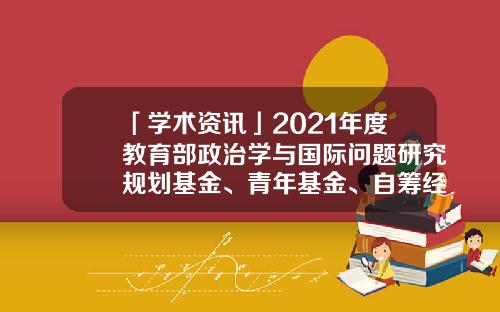 「学术资讯」2021年度教育部政治学与国际问题研究规划基金、青年基金、自筹经费项目评审结果公示一览表-青年基金结果2017