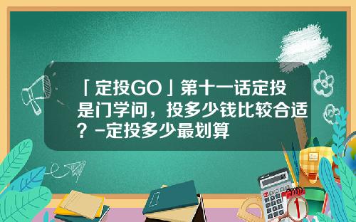 「定投GO」第十一话定投是门学问，投多少钱比较合适？-定投多少最划算