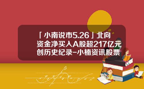「小南说市5.26」北向资金净买入A股超217亿元创历史纪录-小楠资讯股票