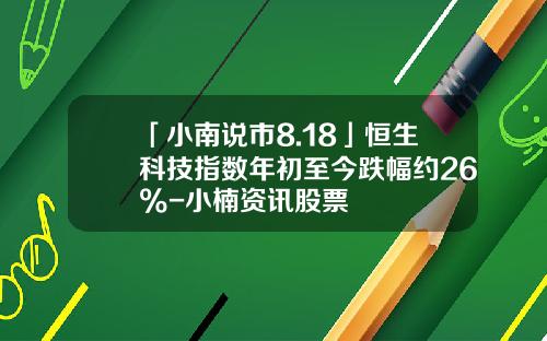 「小南说市8.18」恒生科技指数年初至今跌幅约26%-小楠资讯股票