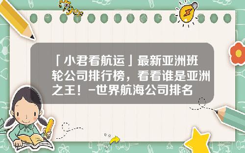 「小君看航运」最新亚洲班轮公司排行榜，看看谁是亚洲之王！-世界航海公司排名
