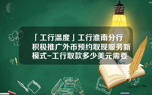 「工行温度」工行淮南分行积极推广外币预约取现服务新模式-工行取款多少美元需要预约