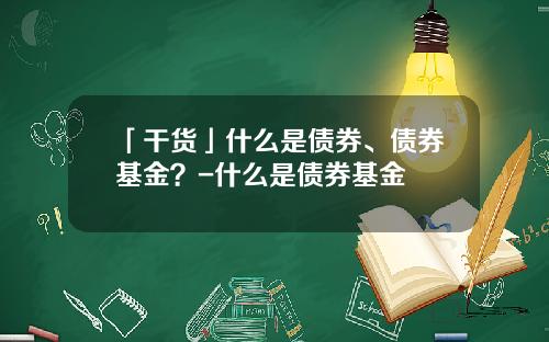 「干货」什么是债券、债券基金？-什么是债券基金