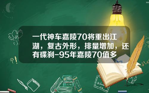 一代神车嘉陵70将重出江湖，复古外形，排量增加，还有碟刹-95年嘉陵70值多少