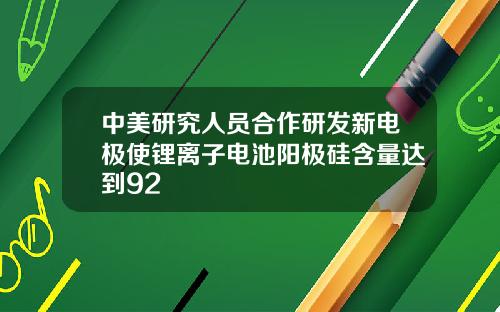 中美研究人员合作研发新电极使锂离子电池阳极硅含量达到92