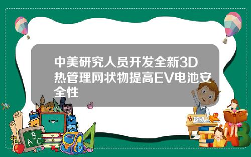 中美研究人员开发全新3D热管理网状物提高EV电池安全性