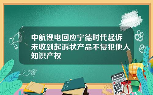 中航锂电回应宁德时代起诉未收到起诉状产品不侵犯他人知识产权