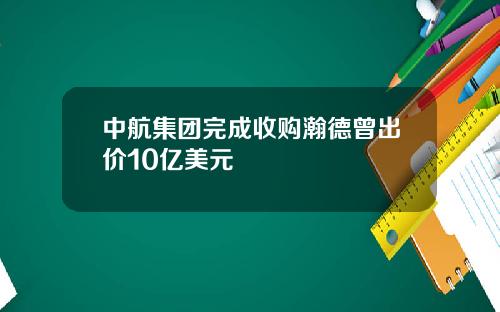 中航集团完成收购瀚德曾出价10亿美元