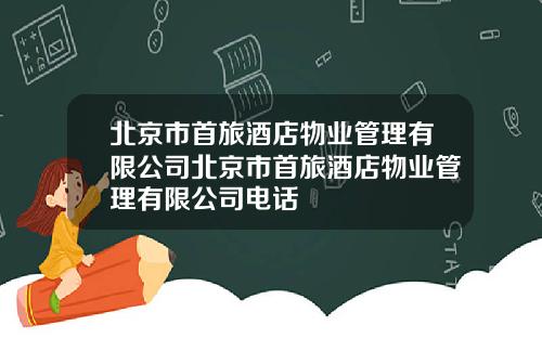 北京市首旅酒店物业管理有限公司北京市首旅酒店物业管理有限公司电话