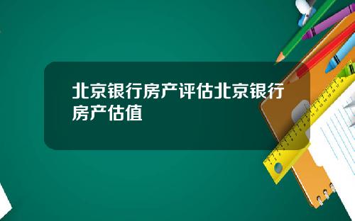 北京银行房产评估北京银行房产估值