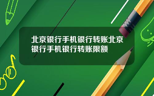 北京银行手机银行转账北京银行手机银行转账限额