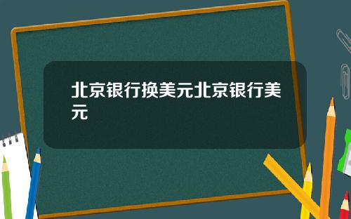 北京银行换美元北京银行美元