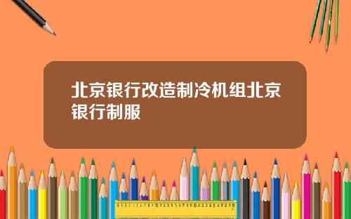 北京银行改造制冷机组北京银行制服