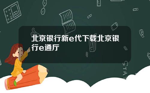 北京银行新e代下载北京银行e通厅