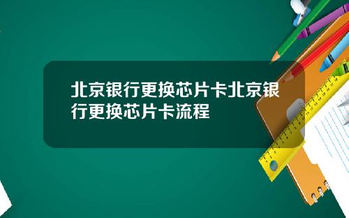 北京银行更换芯片卡北京银行更换芯片卡流程