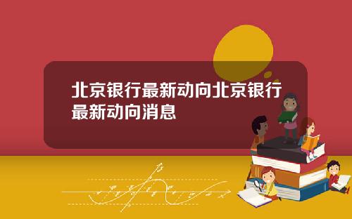 北京银行最新动向北京银行最新动向消息
