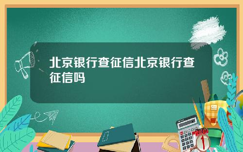 北京银行查征信北京银行查征信吗