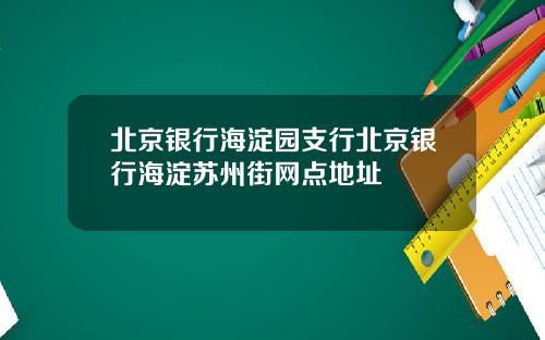 北京银行海淀园支行北京银行海淀苏州街网点地址