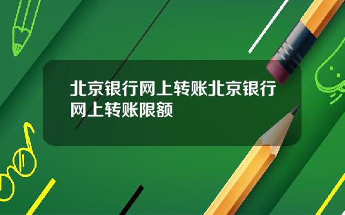 北京银行网上转账北京银行网上转账限额