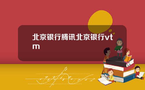 北京银行腾讯北京银行vtm