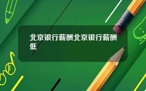 北京银行薪酬北京银行薪酬低