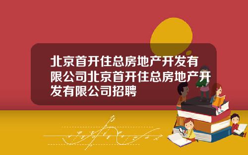 北京首开住总房地产开发有限公司北京首开住总房地产开发有限公司招聘