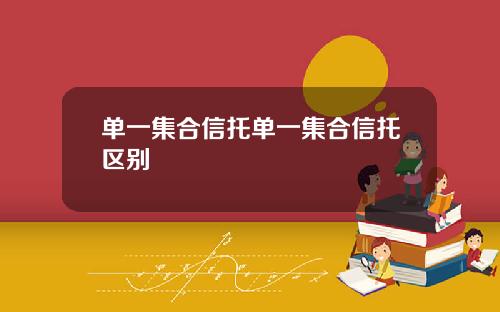 单一集合信托单一集合信托区别