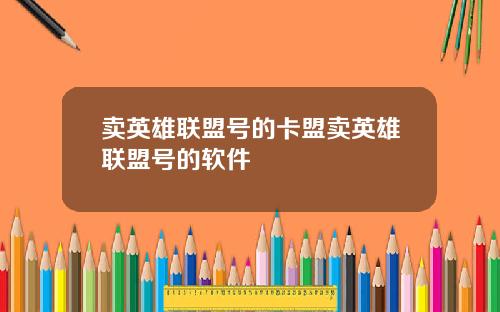 卖英雄联盟号的卡盟卖英雄联盟号的软件