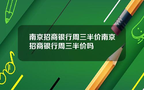 南京招商银行周三半价南京招商银行周三半价吗