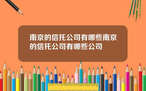 南京的信托公司有哪些南京的信托公司有哪些公司