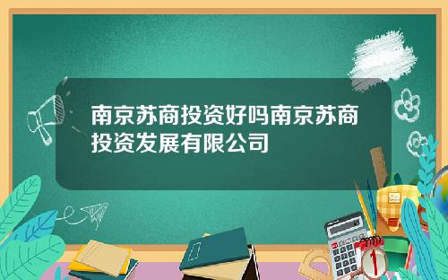 南京苏商投资好吗南京苏商投资发展有限公司
