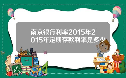 南京银行利率2015年2015年定期存款利率是多少