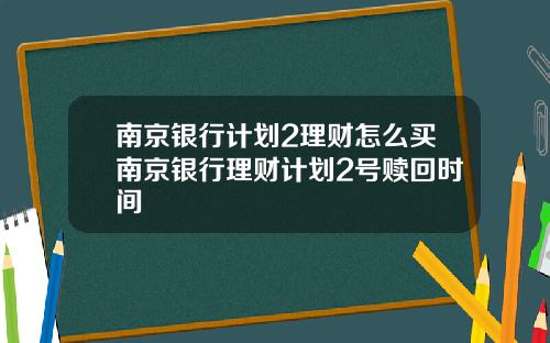 南京银行计划2理财怎么买南京银行理财计划2号赎回时间