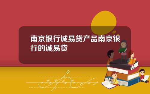 南京银行诚易贷产品南京银行的诚易贷