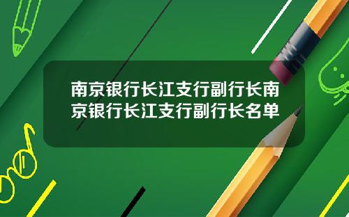 南京银行长江支行副行长南京银行长江支行副行长名单
