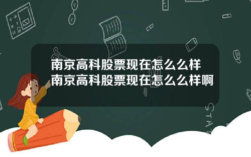 南京高科股票现在怎么么样南京高科股票现在怎么么样啊