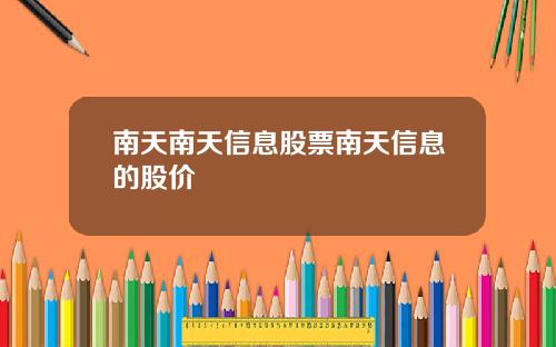 南天南天信息股票南天信息的股价