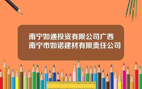 南宁如通投资有限公司广西南宁市如诺建材有限责任公司